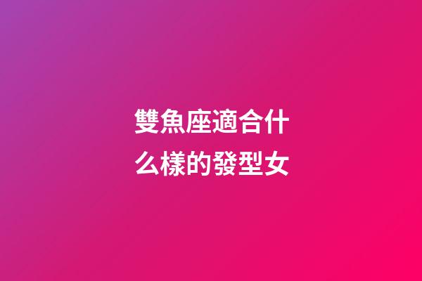 雙魚座適合什么樣的發型女-第1張-星座運勢-玄機派