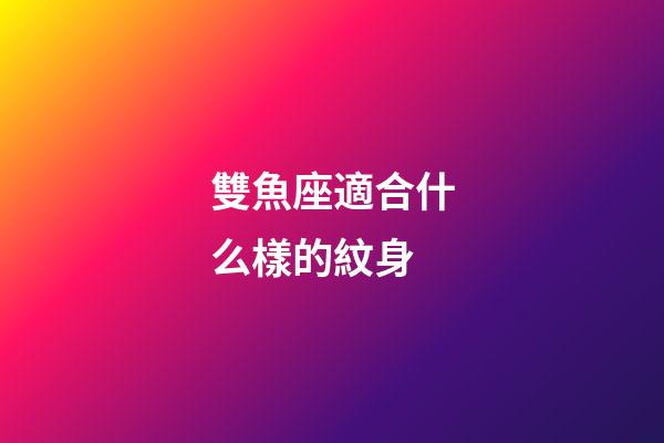 雙魚座適合什么樣的紋身-第1張-星座運勢-玄機派