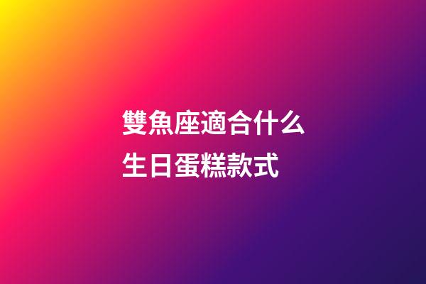雙魚座適合什么生日蛋糕款式-第1張-星座運勢-玄機派