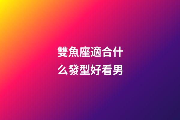 雙魚座適合什么發型好看男-第1張-星座運勢-玄機派