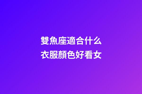 雙魚座適合什么衣服顏色好看女-第1張-星座運(yùn)勢(shì)-玄機(jī)派