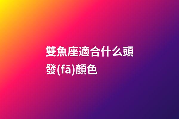 雙魚座適合什么頭發(fā)顏色-第1張-星座運勢-玄機派
