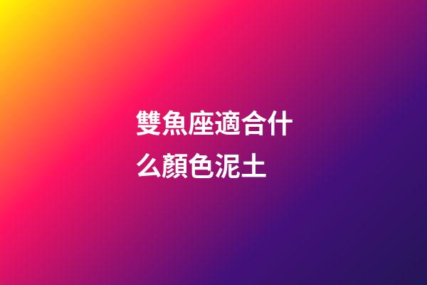 雙魚座適合什么顏色泥土-第1張-星座運勢-玄機派