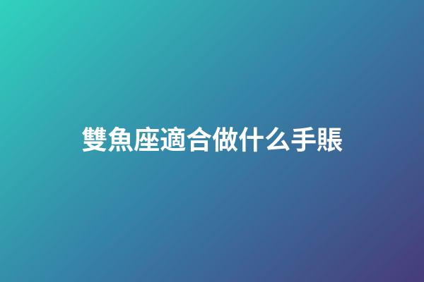 雙魚座適合做什么手賬-第1張-星座運勢-玄機派