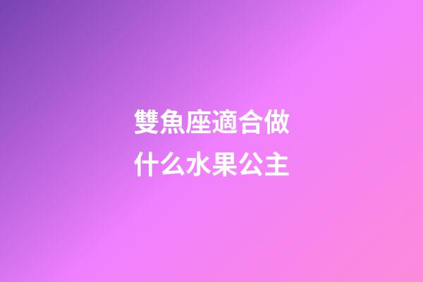 雙魚座適合做什么水果公主-第1張-星座運勢-玄機派