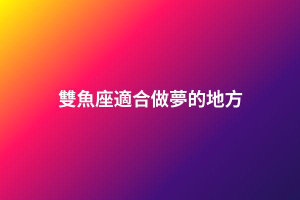 雙魚座適合做夢的地方-第1張-星座運勢-玄機派