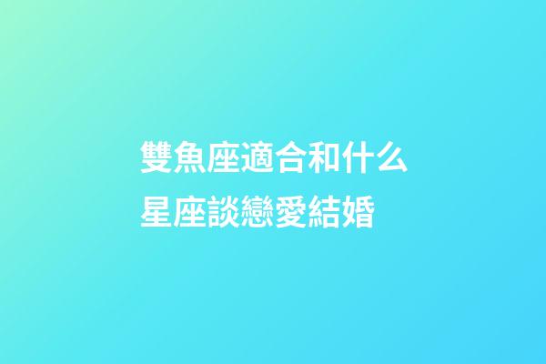 雙魚座適合和什么星座談戀愛結婚-第1張-星座運勢-玄機派