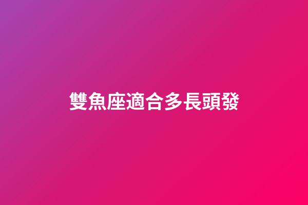 雙魚座適合多長頭發-第1張-星座運勢-玄機派