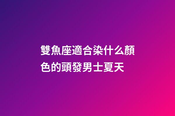 雙魚座適合染什么顏色的頭發男士夏天-第1張-星座運勢-玄機派