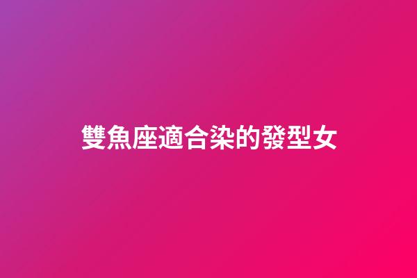 雙魚座適合染的發型女-第1張-星座運勢-玄機派
