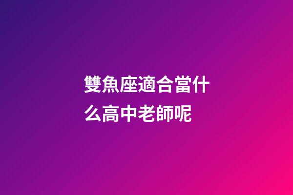 雙魚座適合當什么高中老師呢-第1張-星座運勢-玄機派