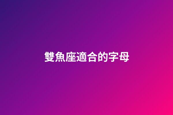 雙魚座適合的字母-第1張-星座運勢-玄機派