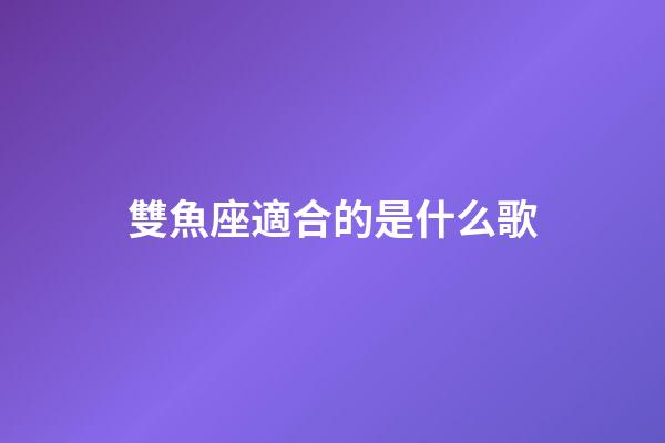 雙魚座適合的是什么歌-第1張-星座運勢-玄機派