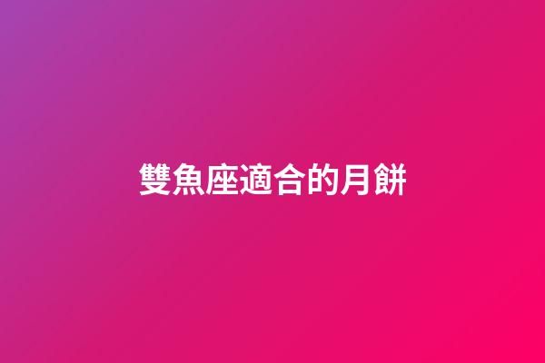雙魚座適合的月餅-第1張-星座運勢-玄機派