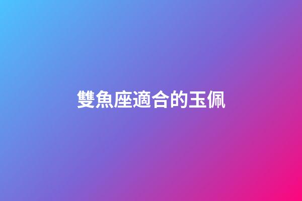 雙魚座適合的玉佩-第1張-星座運(yùn)勢-玄機(jī)派