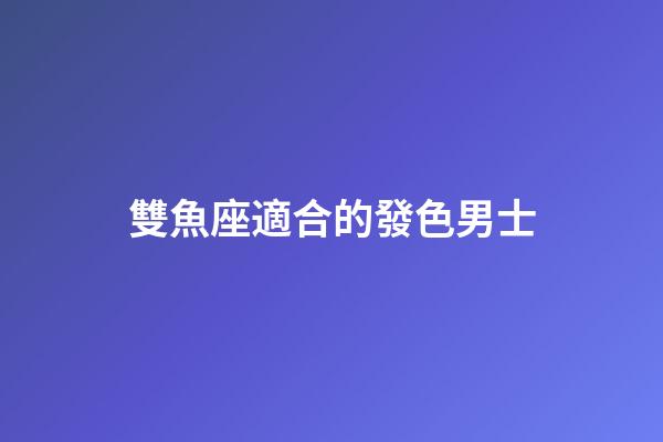 雙魚座適合的發色男士-第1張-星座運勢-玄機派