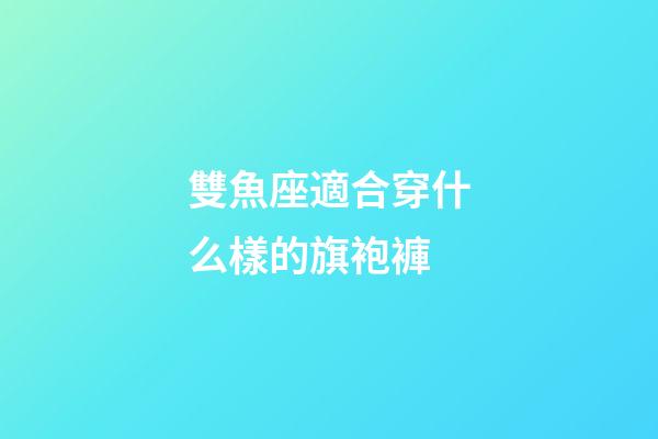 雙魚座適合穿什么樣的旗袍褲