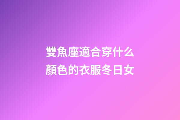 雙魚座適合穿什么顏色的衣服冬日女-第1張-星座運勢-玄機派
