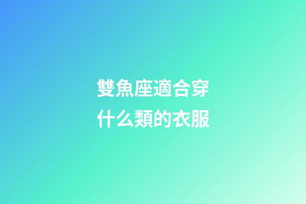 雙魚座適合穿什么類的衣服-第1張-星座運勢-玄機派