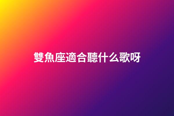雙魚座適合聽什么歌呀-第1張-星座運勢-玄機派