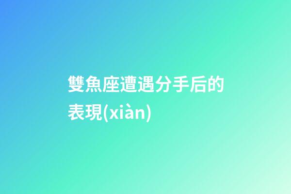 雙魚座遭遇分手后的表現(xiàn)-第1張-星座運勢-玄機派