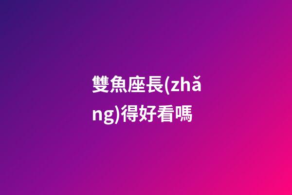 雙魚座長(zhǎng)得好看嗎-第1張-星座運(yùn)勢(shì)-玄機(jī)派