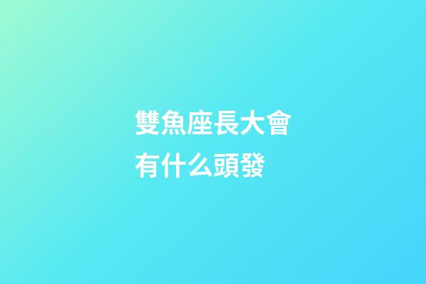 雙魚座長大會有什么頭發-第1張-星座運勢-玄機派