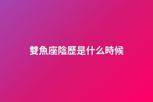 雙魚座陰歷是什么時候-第1張-星座運勢-玄機派