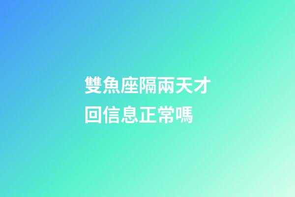 雙魚座隔兩天才回信息正常嗎-第1張-星座運(yùn)勢-玄機(jī)派
