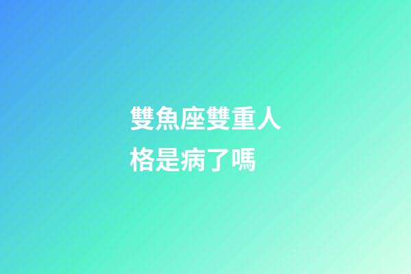 雙魚座雙重人格是病了嗎-第1張-星座運勢-玄機派