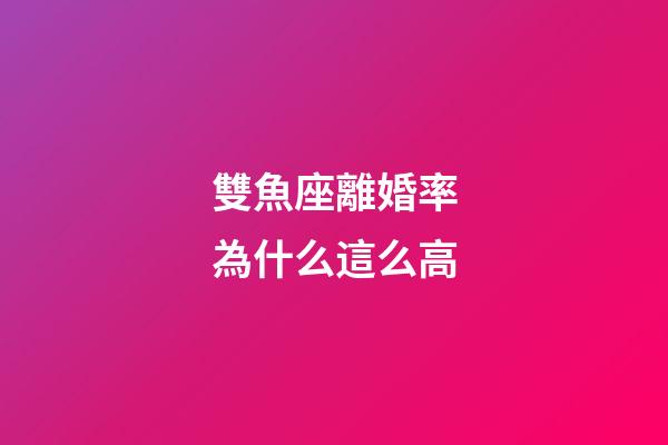 雙魚座離婚率為什么這么高