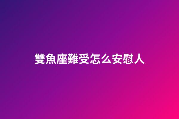 雙魚座難受怎么安慰人-第1張-星座運勢-玄機派