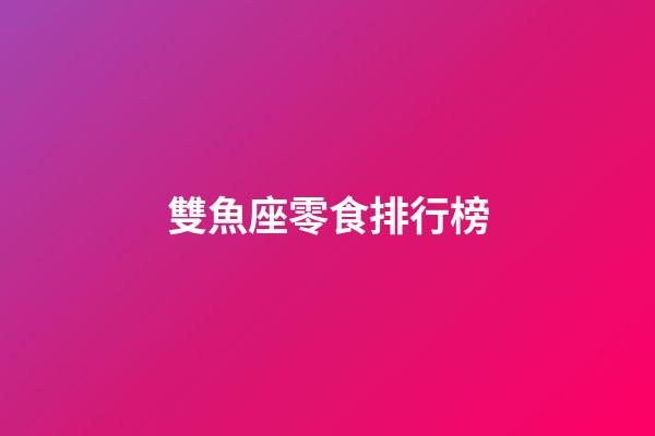 雙魚座零食排行榜-第1張-星座運勢-玄機派