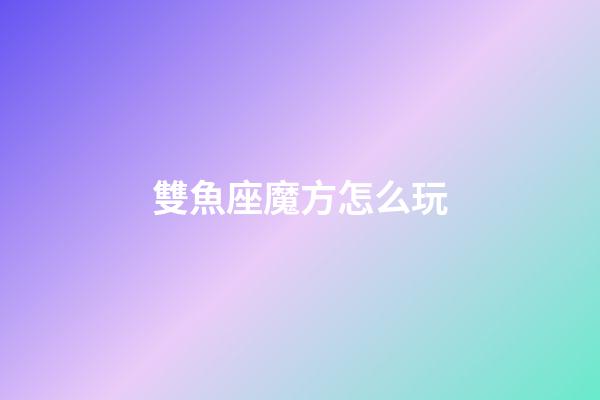 雙魚座魔方怎么玩