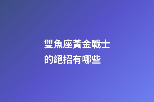 雙魚座黃金戰士的絕招有哪些-第1張-星座運勢-玄機派