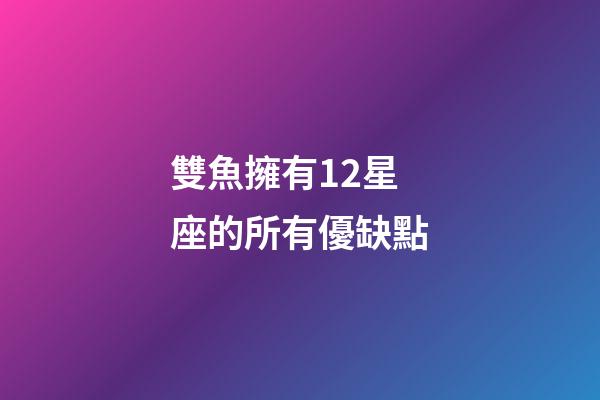 雙魚擁有12星座的所有優缺點-第1張-星座運勢-玄機派