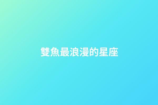 雙魚最浪漫的星座-第1張-星座運勢-玄機派