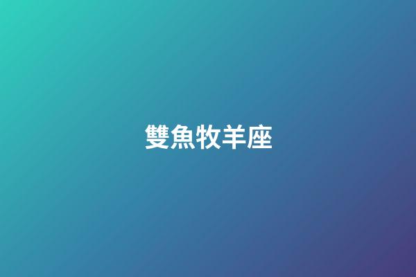 雙魚牧羊座（雙魚白羊座偏雙魚還是偏白羊）-第1張-星座運勢-玄機派