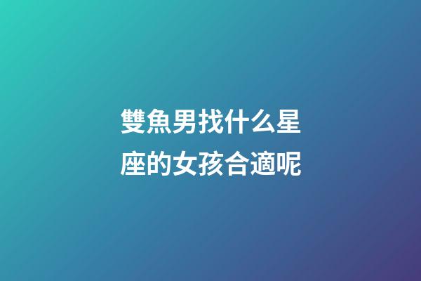 雙魚男找什么星座的女孩合適呢-第1張-星座運勢-玄機派