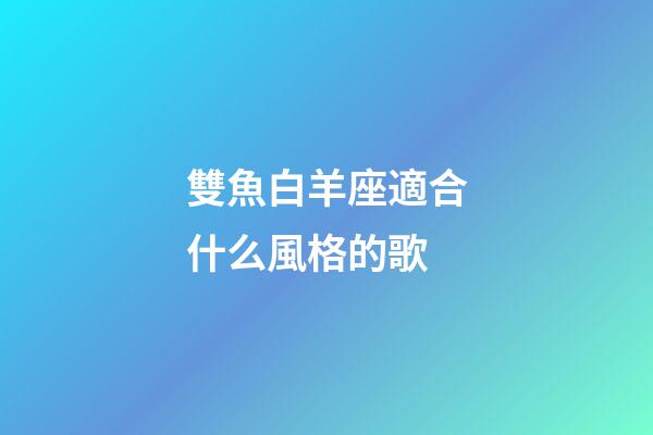 雙魚白羊座適合什么風格的歌-第1張-星座運勢-玄機派