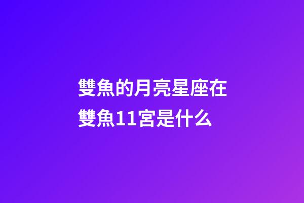 雙魚的月亮星座在雙魚11宮是什么-第1張-星座運勢-玄機派