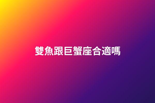 雙魚跟巨蟹座合適嗎-第1張-星座運勢-玄機派