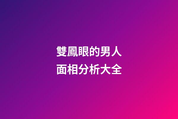 雙鳳眼的男人面相分析大全