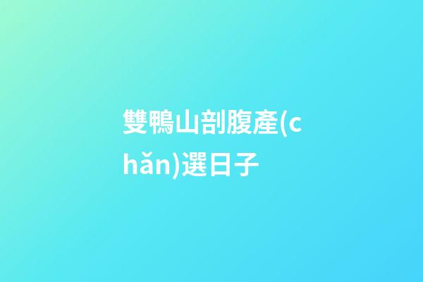 雙鴨山剖腹產(chǎn)選日子