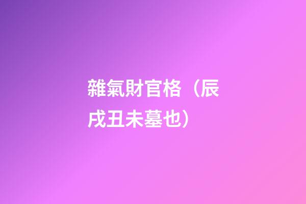 雜氣財官格（辰戌丑未墓也）
