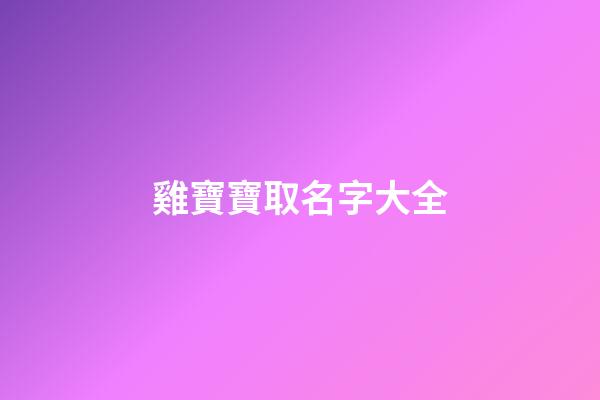 雞寶寶取名字大全(雞寶寶取名字大全李姓)-第1張-寶寶起名-玄機(jī)派
