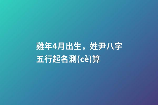 雞年4月出生，姓尹八字五行起名測(cè)算