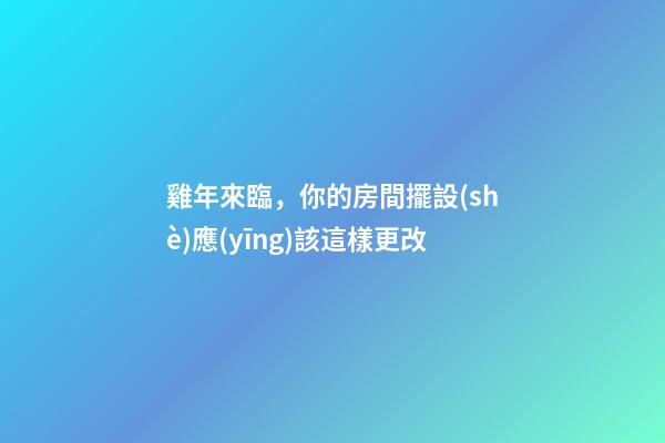 雞年來臨，你的房間擺設(shè)應(yīng)該這樣更改