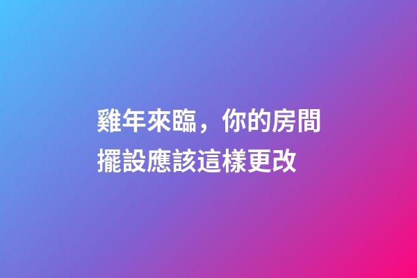 雞年來臨，你的房間擺設應該這樣更改