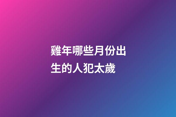 雞年哪些月份出生的人犯太歲